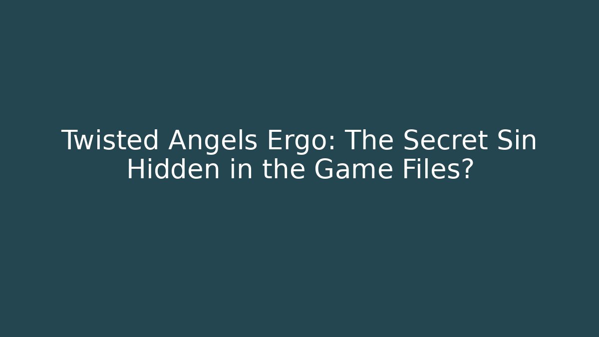 Twisted Angels Ergo: The Secret Sin Hidden in the Game Files?