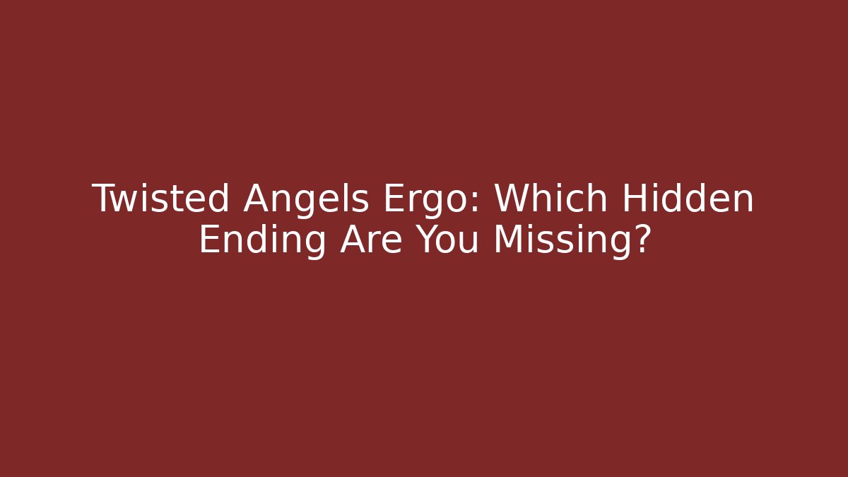 Twisted Angels Ergo: Which Hidden Ending Are You Missing?