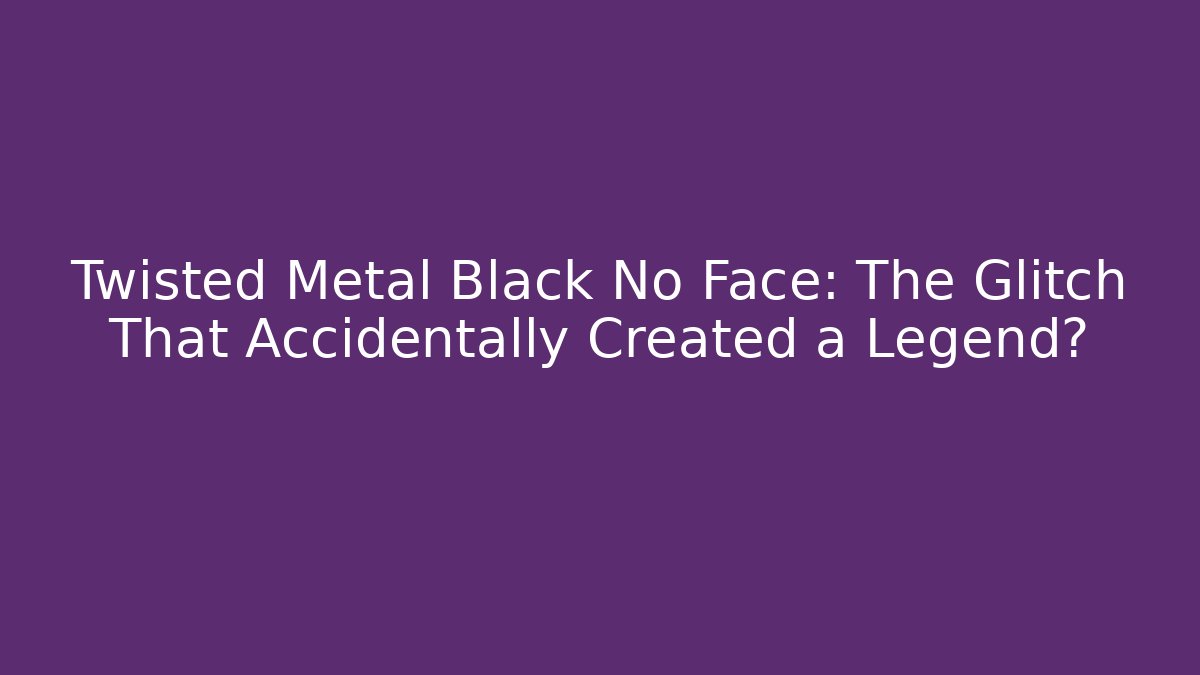 Twisted Metal Black No Face: The Glitch That Accidentally Created a Legend?