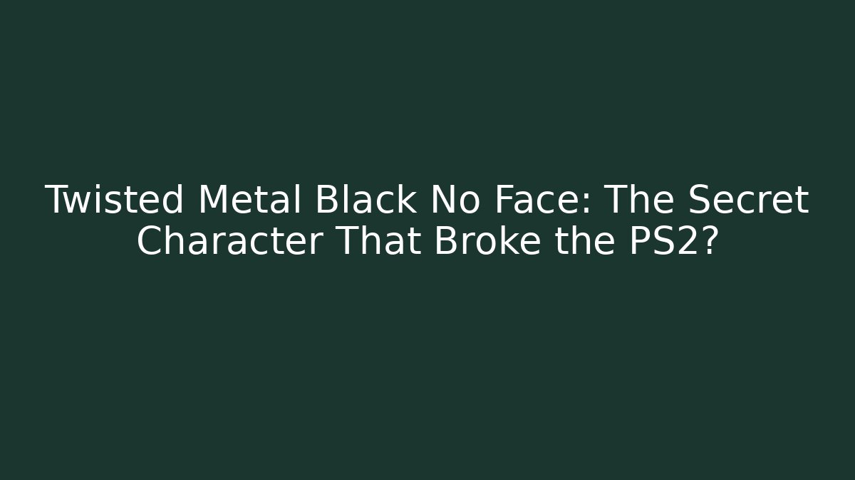 Twisted Metal Black No Face: The Secret Character That Broke the PS2?