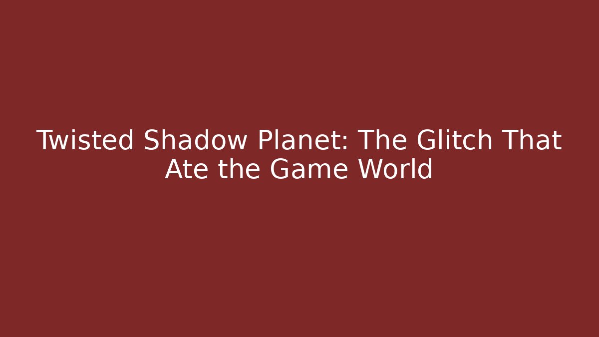Twisted Shadow Planet: The Glitch That Ate the Game World