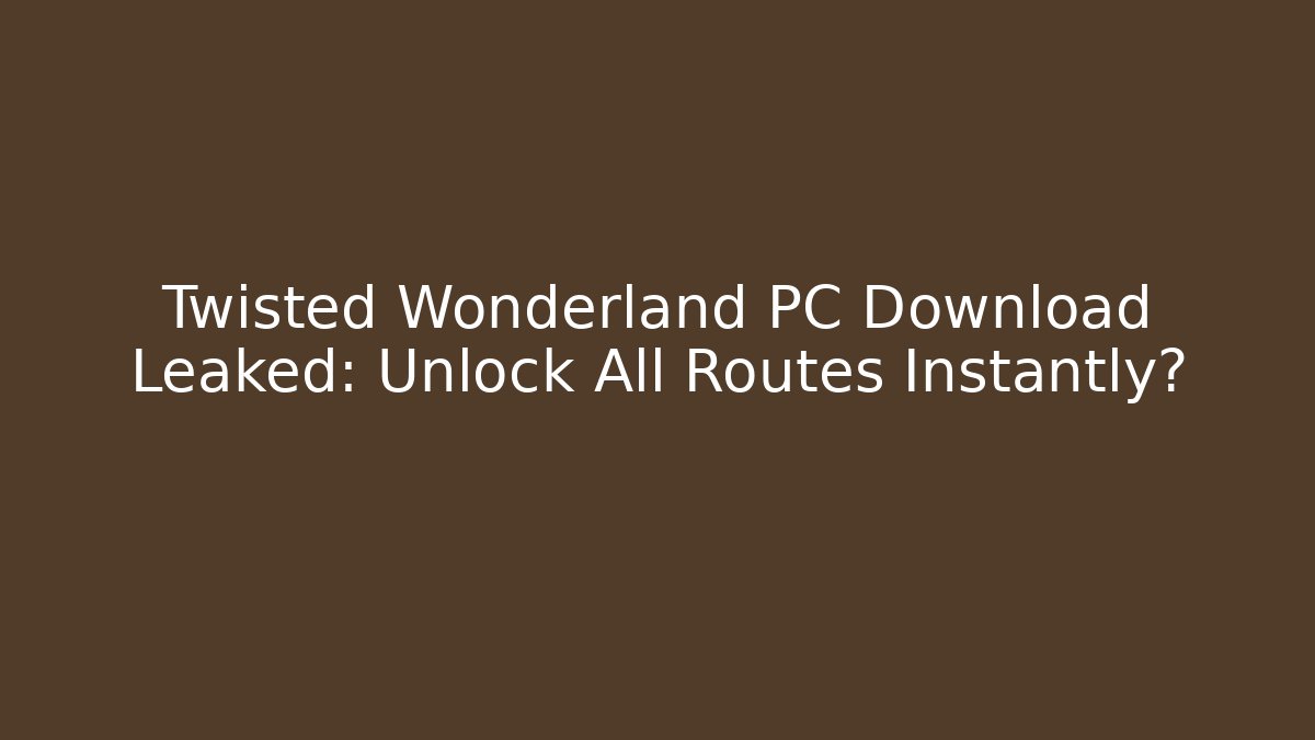Twisted Wonderland PC Download Leaked: Unlock All Routes Instantly?