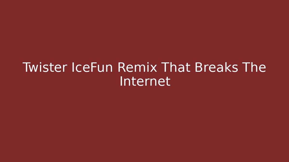 Twister IceFun Remix That Breaks The Internet