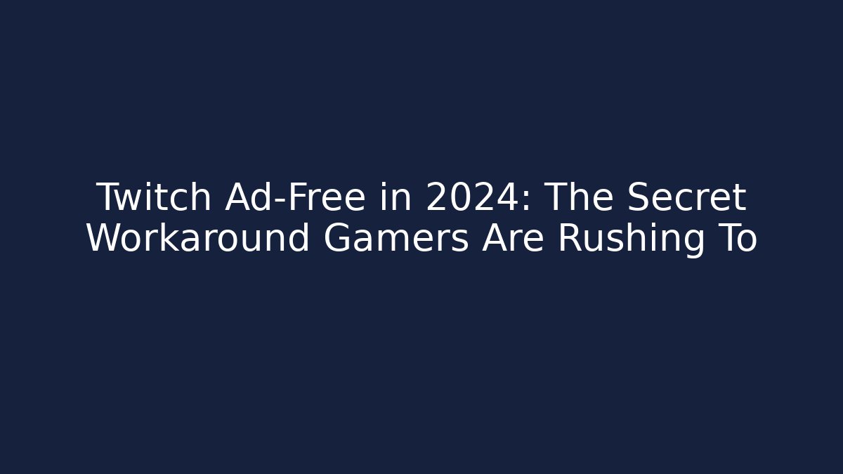 Twitch Ad-Free in 2024: The Secret Workaround Gamers Are Rushing To
