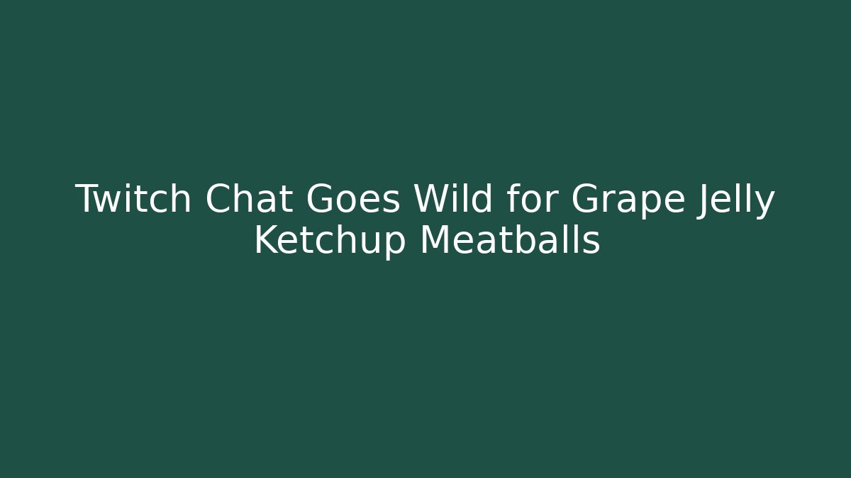 Twitch Chat Goes Wild for Grape Jelly Ketchup Meatballs