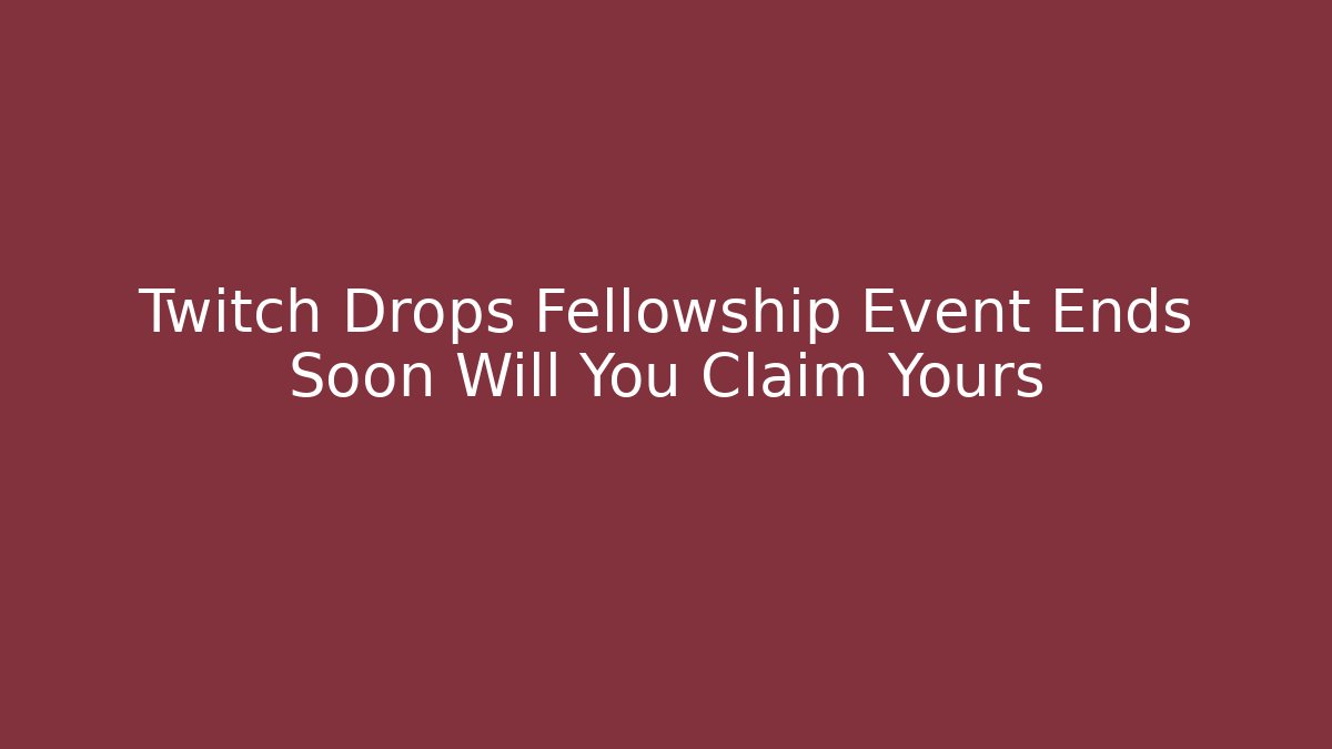 Twitch Drops Fellowship Event Ends Soon Will You Claim Yours