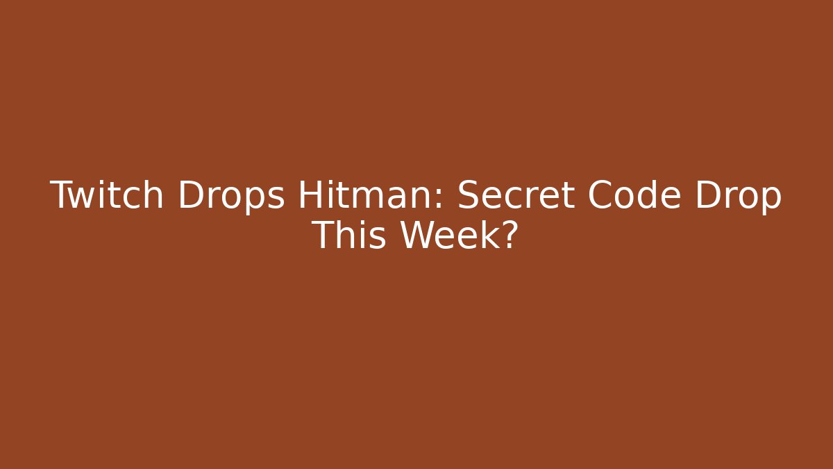 Twitch Drops Hitman: Secret Code Drop This Week?