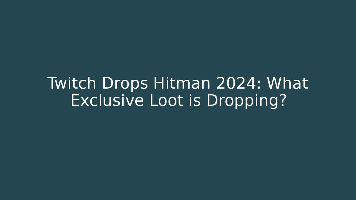 Twitch Drops Hitman 2024: What Exclusive Loot is Dropping?