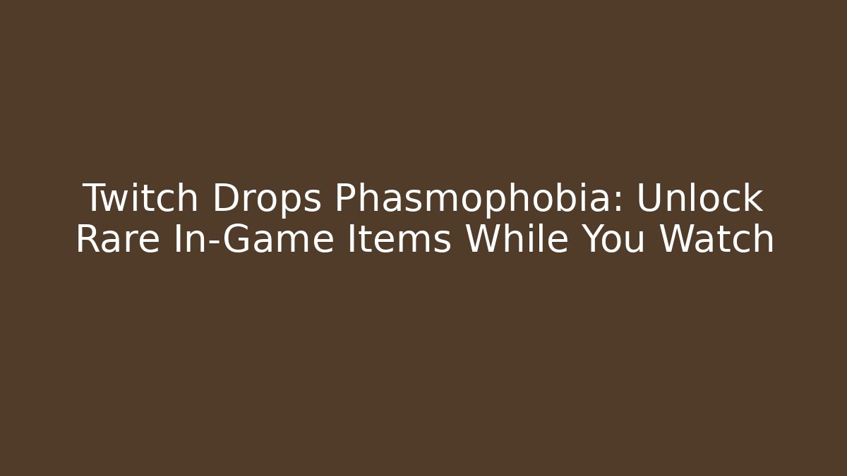 Twitch Drops Phasmophobia: Unlock Rare In-Game Items While You Watch