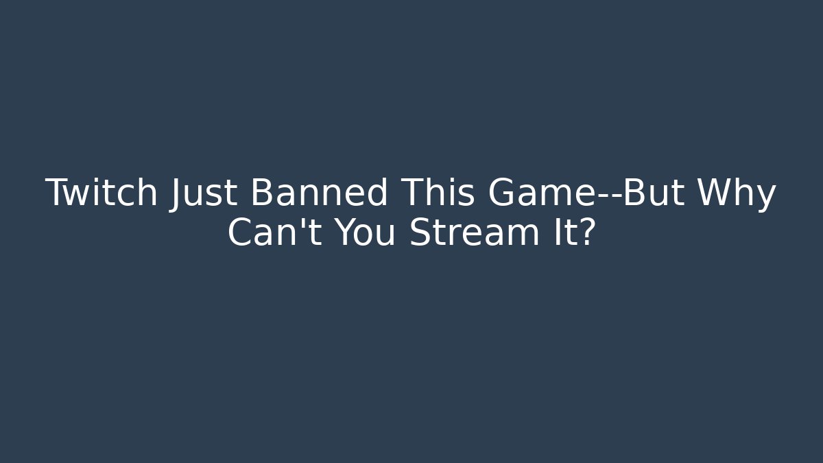 Twitch Just Banned This Game—But Why Can't You Stream It?