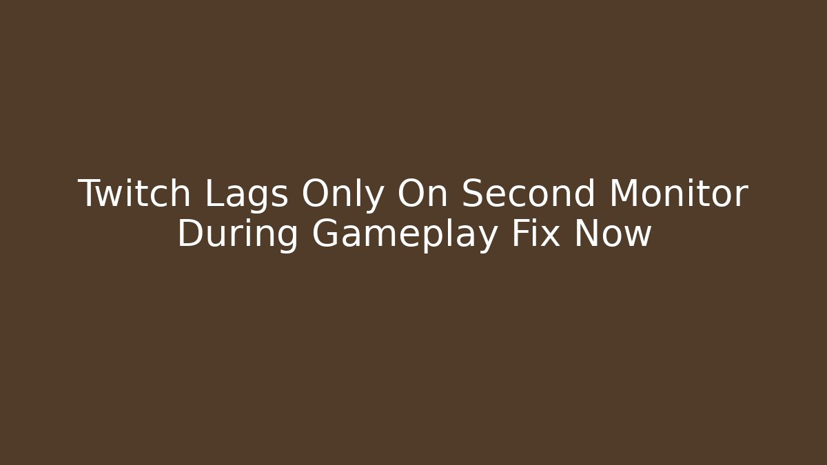 Twitch Lags Only On Second Monitor During Gameplay Fix Now