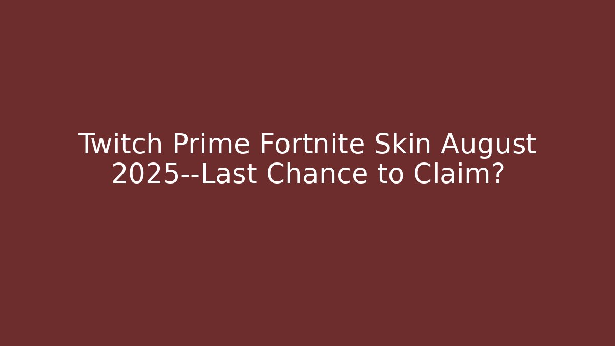 Twitch Prime Fortnite Skin August 2025—Last Chance to Claim?