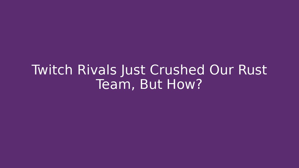 Twitch Rivals Just Crushed Our Rust Team, But How?