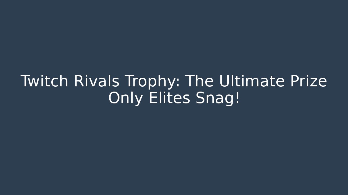 Twitch Rivals Trophy: The Ultimate Prize Only Elites Snag!