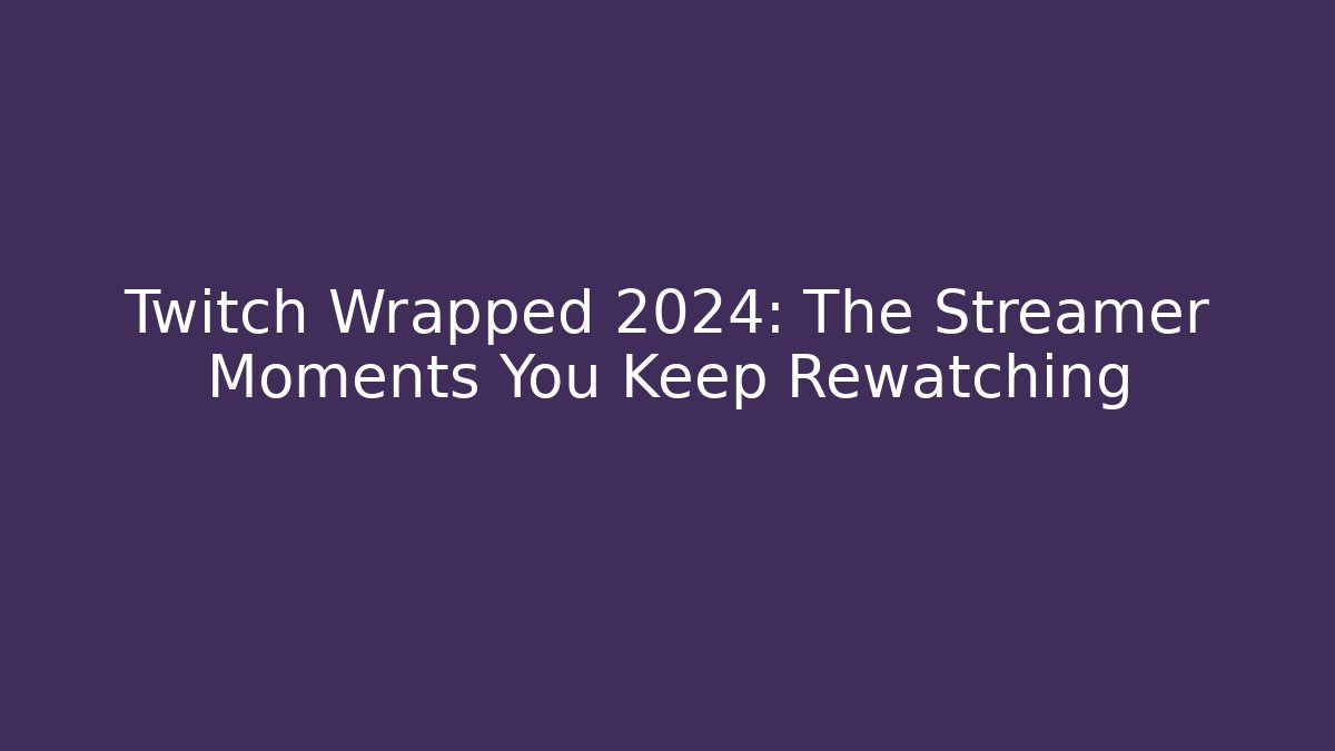 Twitch Wrapped 2024: The Streamer Moments You Keep Rewatching - Critter Realm