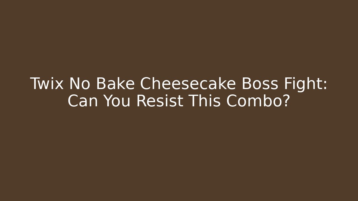 Twix No Bake Cheesecake Boss Fight: Can You Resist This Combo?