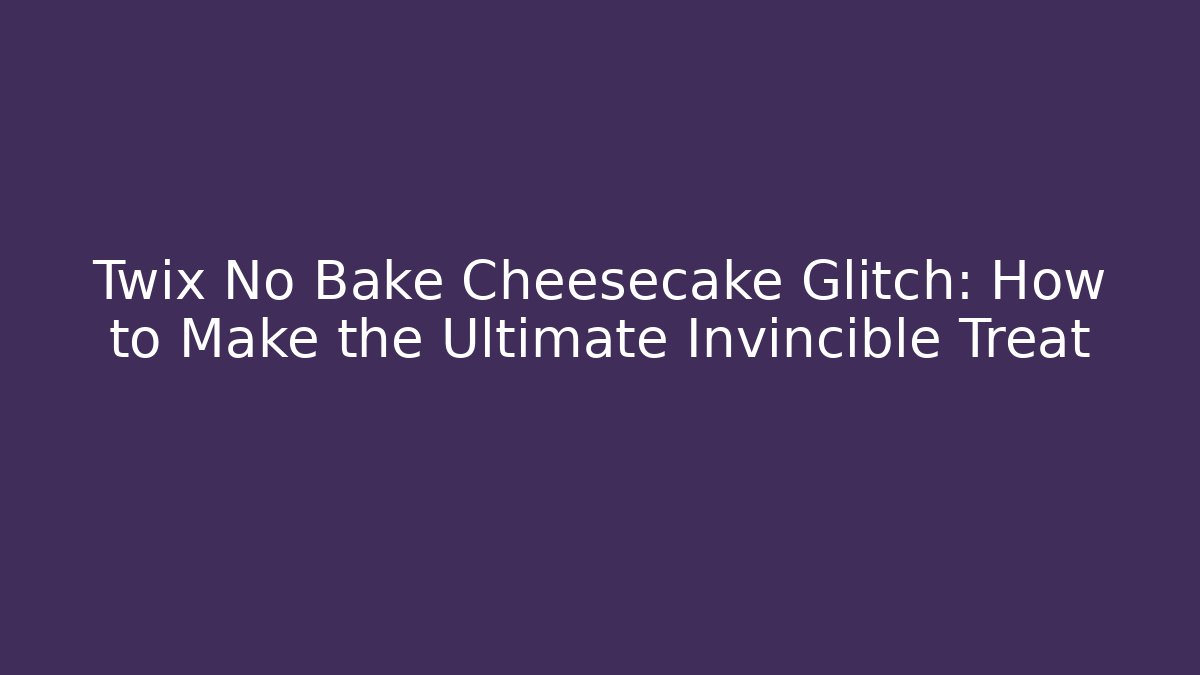 Twix No Bake Cheesecake Glitch: How to Make the Ultimate Invincible Treat