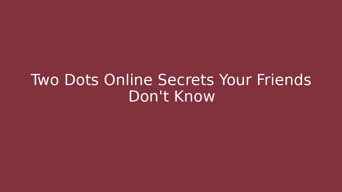 Two Dots Online Secrets Your Friends Don’t Know