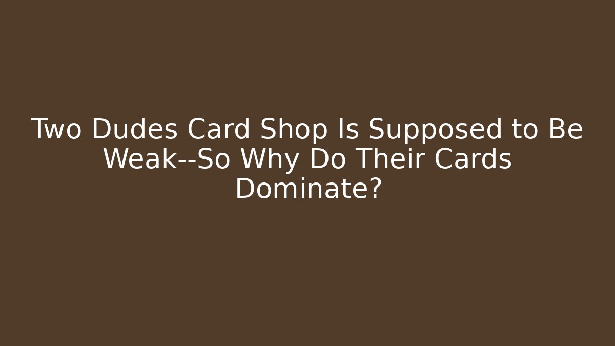 Two Dudes Card Shop Is Supposed to Be Weak—So Why Do Their Cards Dominate? - Critter Realm
