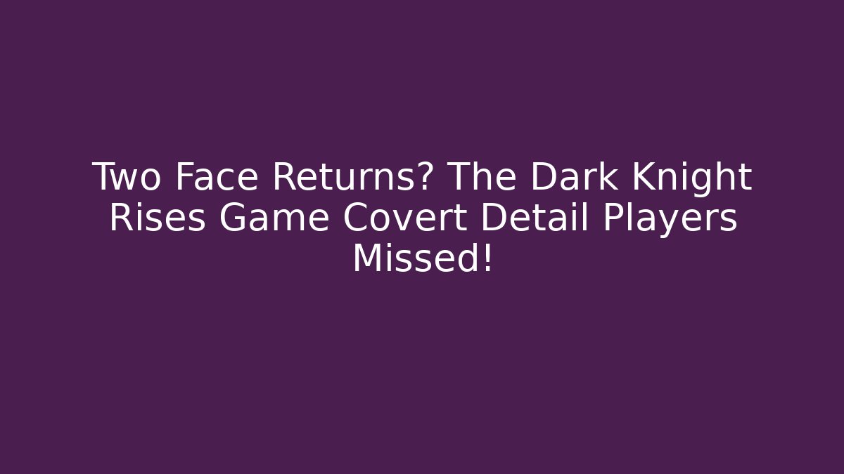 Two Face Returns? The Dark Knight Rises Game Covert Detail Players Missed!