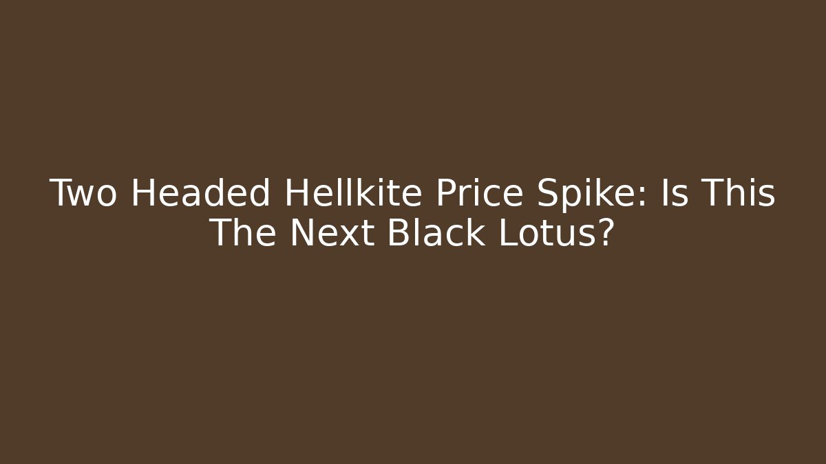 Two Headed Hellkite Price Spike: Is This The Next Black Lotus?
