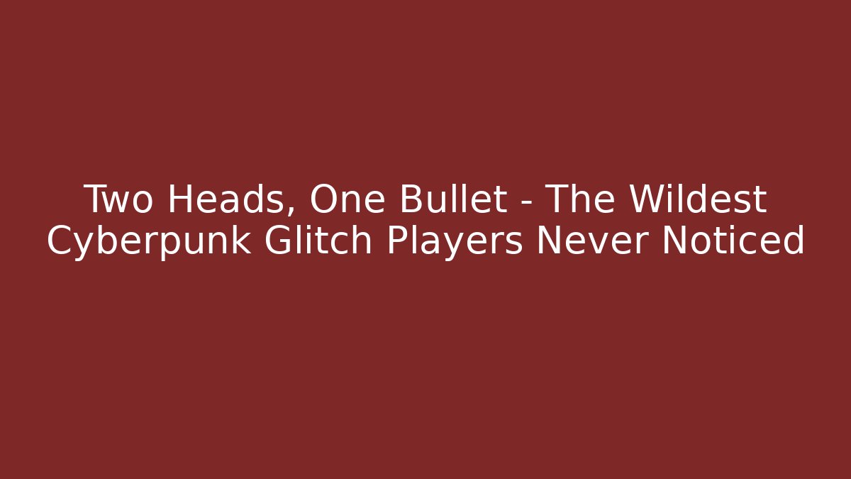 Two Heads, One Bullet – The Wildest Cyberpunk Glitch Players Never Noticed