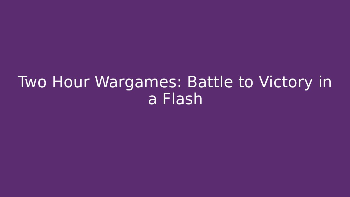 Two Hour Wargames: Battle to Victory in a Flash