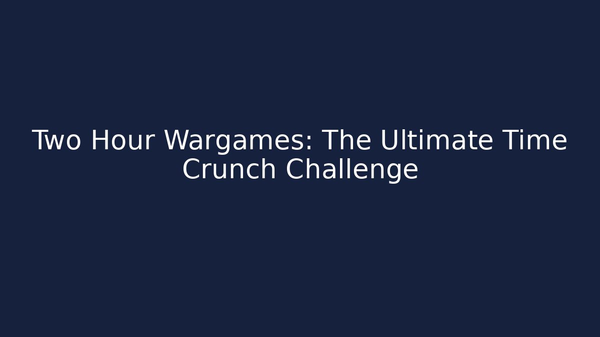 Two Hour Wargames: The Ultimate Time Crunch Challenge