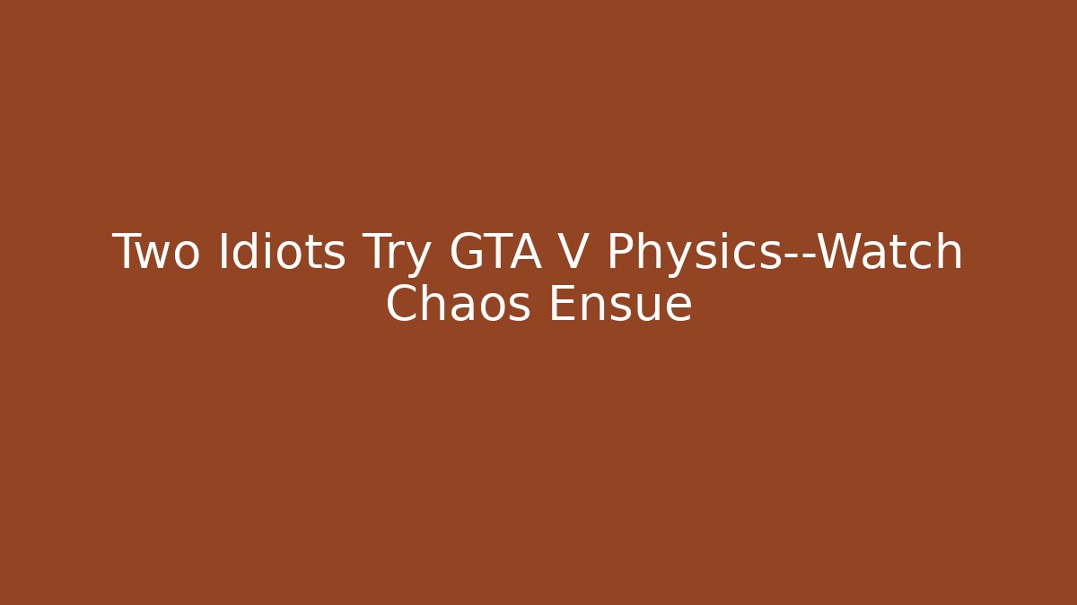 Two Idiots Try GTA V Physics—Watch Chaos Ensue