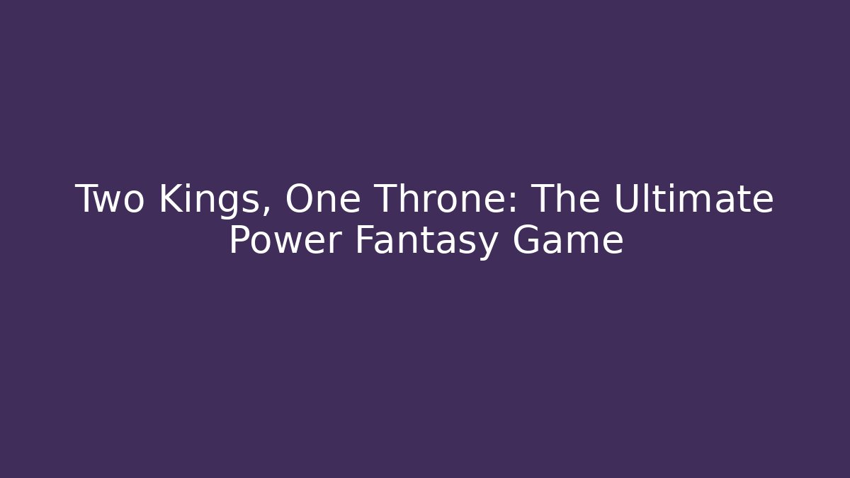 Two Kings, One Throne: The Ultimate Power Fantasy Game
