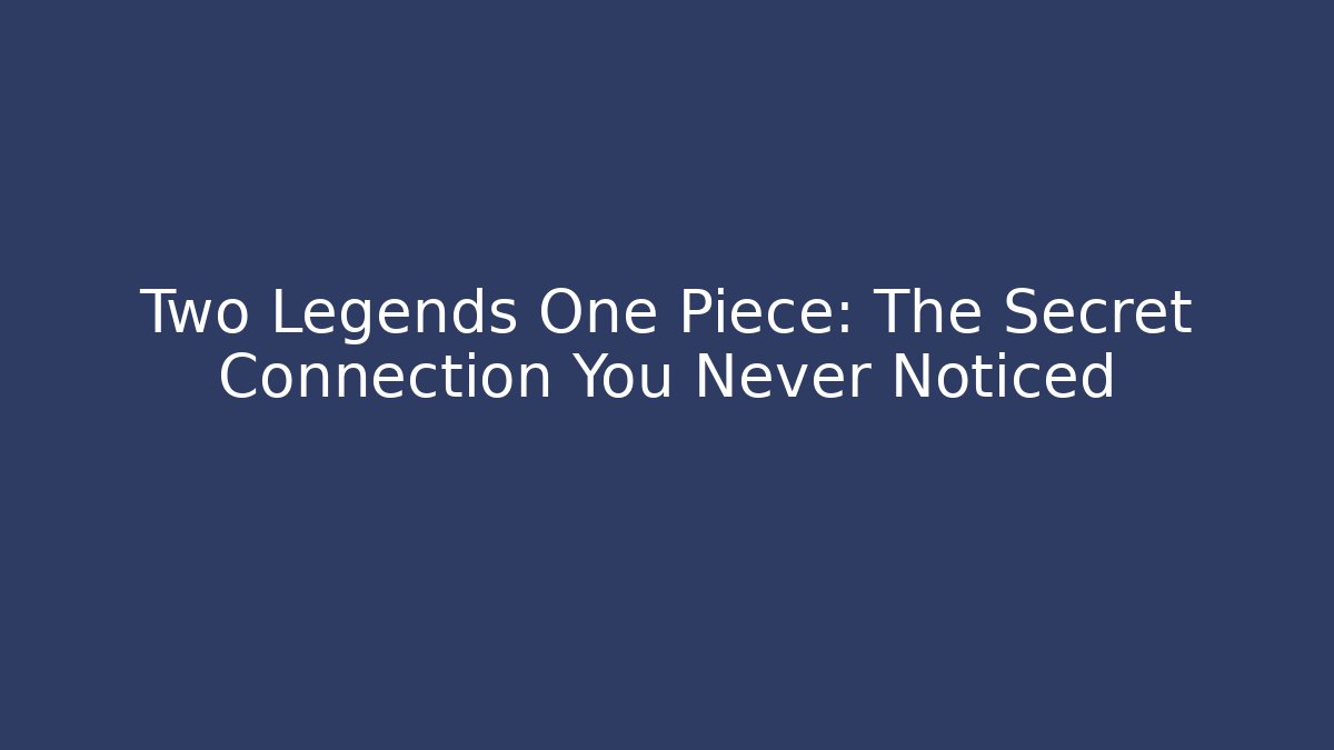 Two Legends One Piece: The Secret Connection You Never Noticed