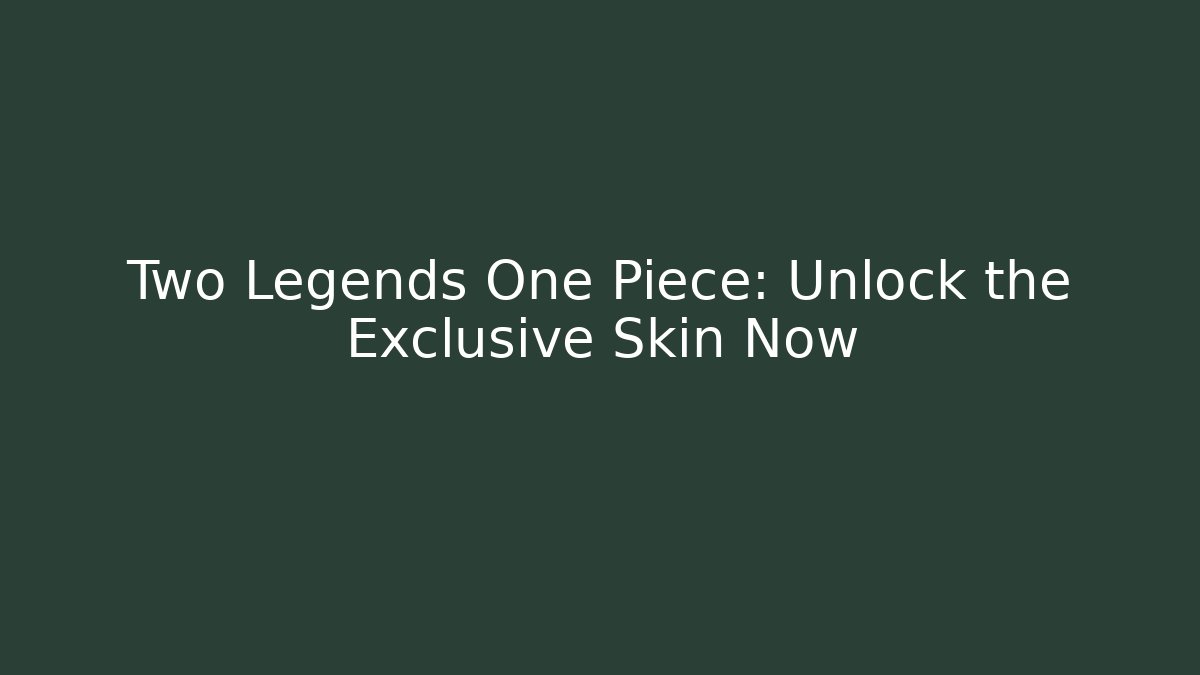 Two Legends One Piece: Unlock the Exclusive Skin Now
