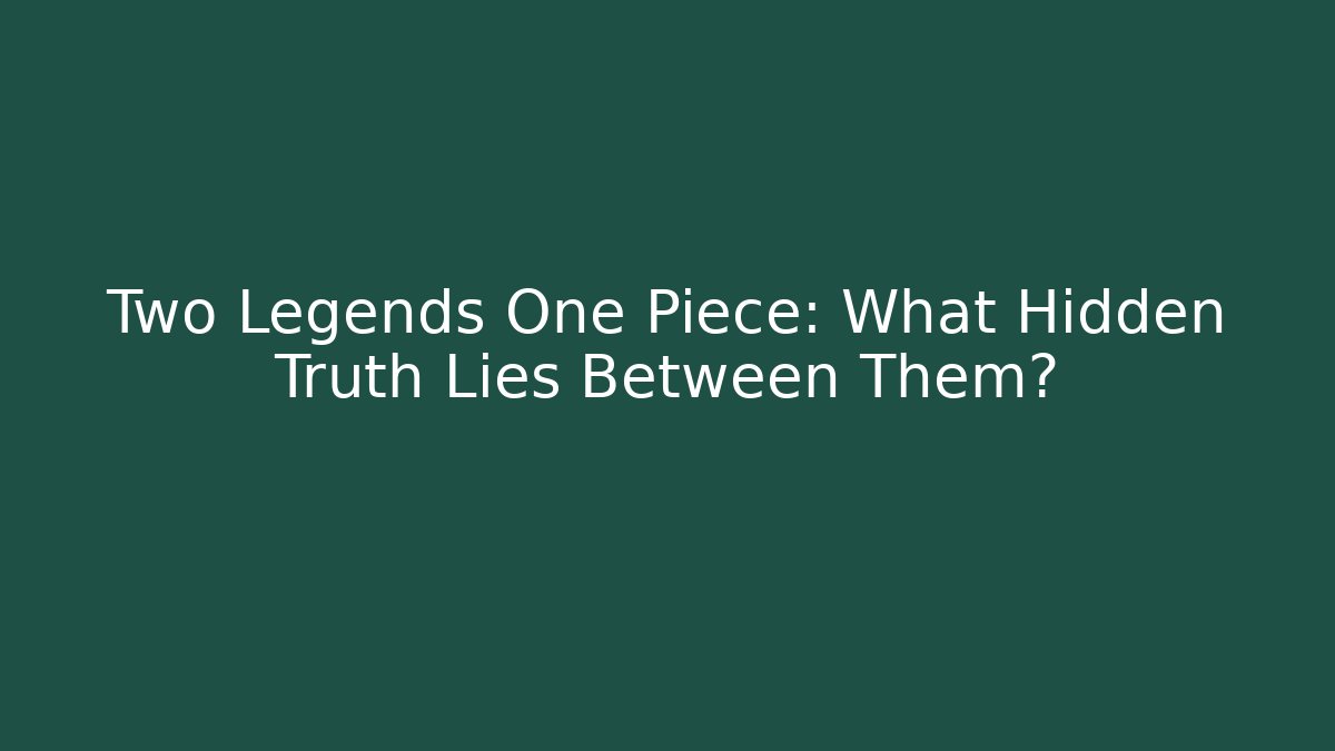 Two Legends One Piece: What Hidden Truth Lies Between Them?