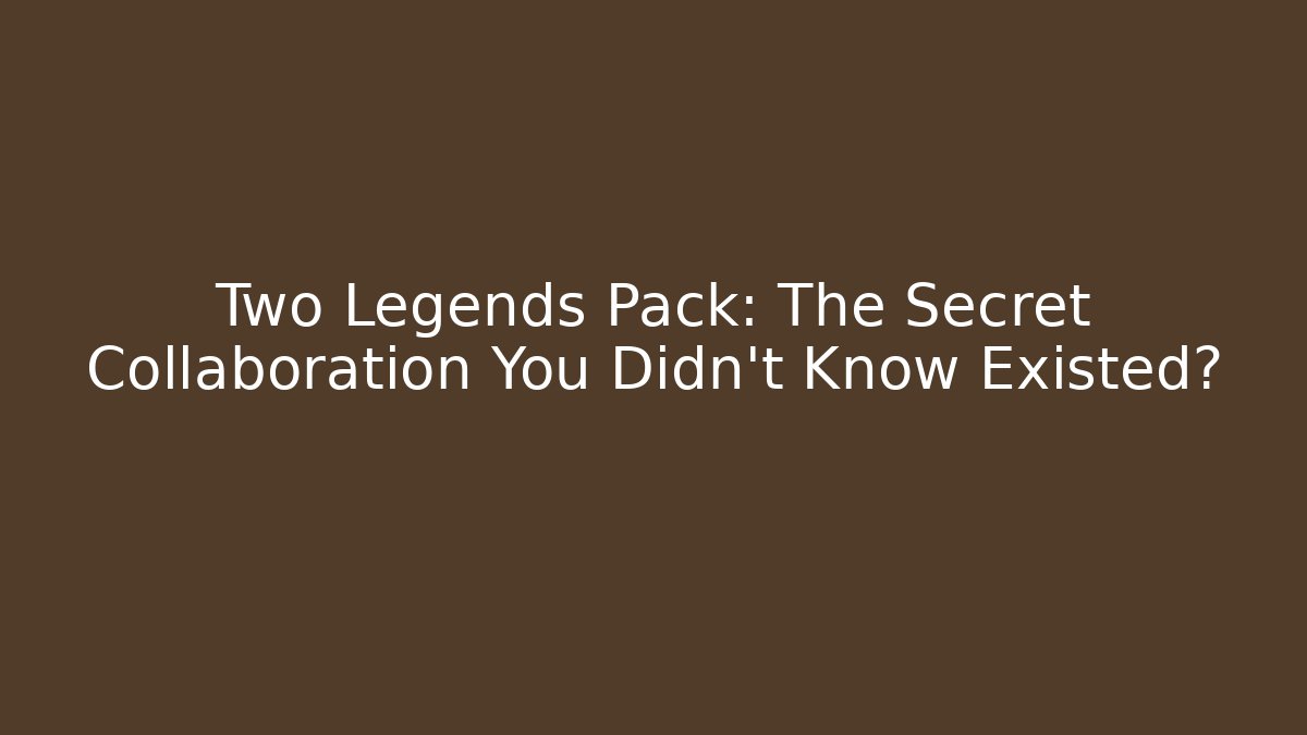 Two Legends Pack: The Secret Collaboration You Didn't Know Existed?