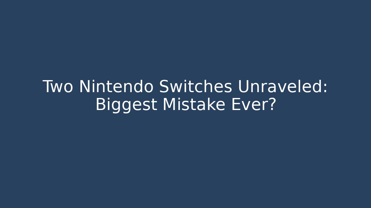 Two Nintendo Switches Unraveled: Biggest Mistake Ever?