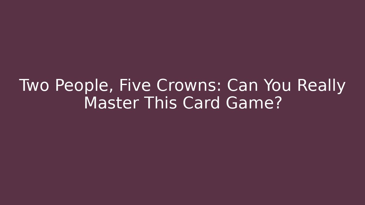 Two People, Five Crowns: Can You Really Master This Card Game?