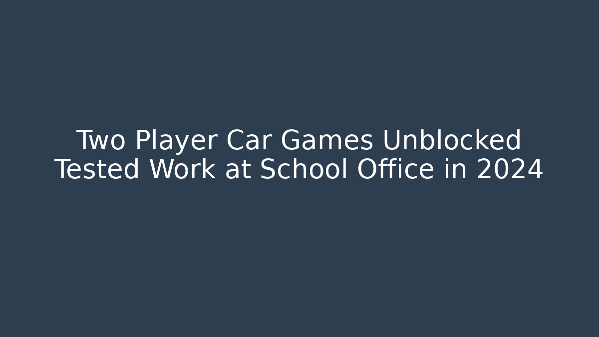 Two Player Car Games Unblocked Tested Work at School Office in 2024