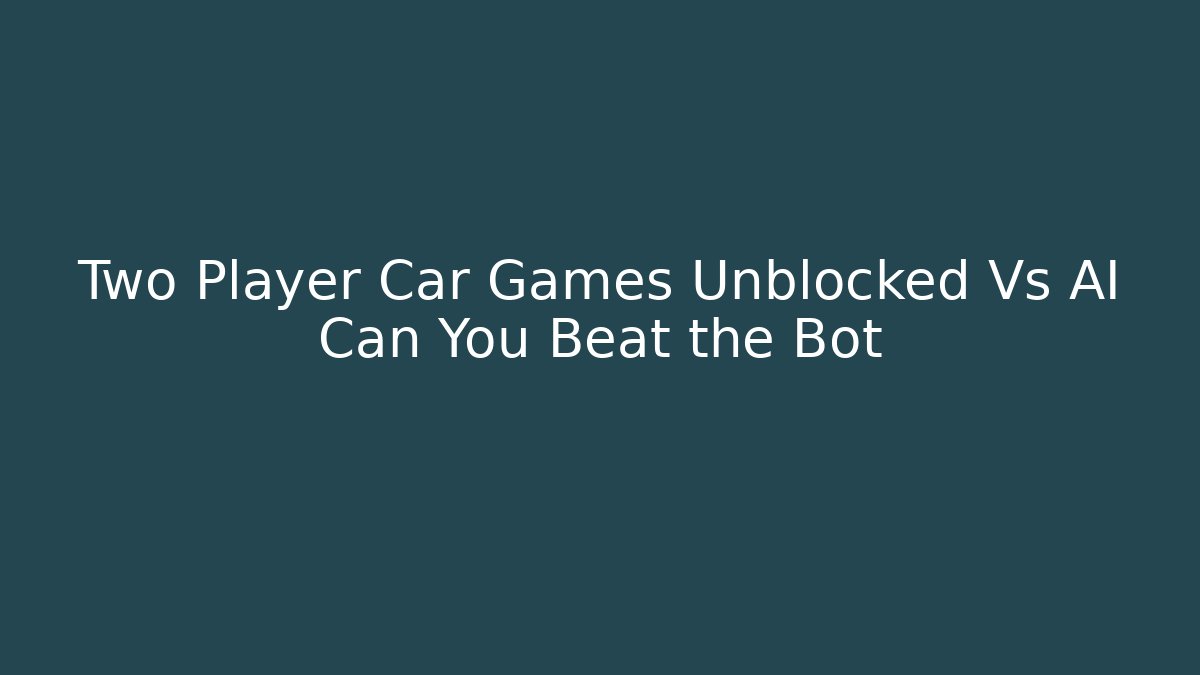 Two Player Car Games Unblocked Vs AI Can You Beat the Bot