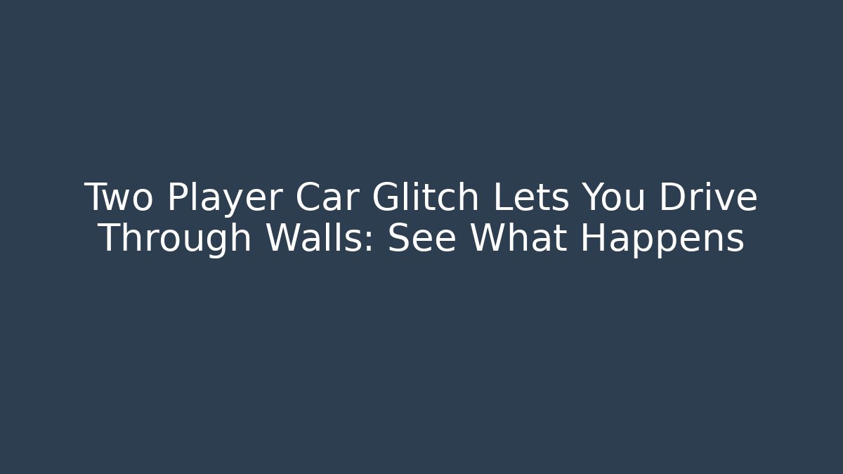 Two Player Car Glitch Lets You Drive Through Walls: See What Happens - Critter Realm