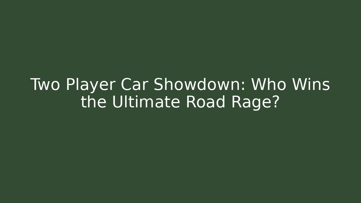 Two Player Car Showdown: Who Wins the Ultimate Road Rage?