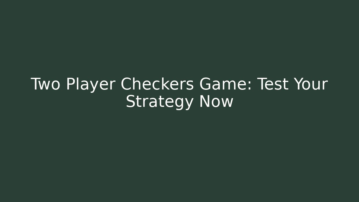 Two Player Checkers Game: Test Your Strategy Now