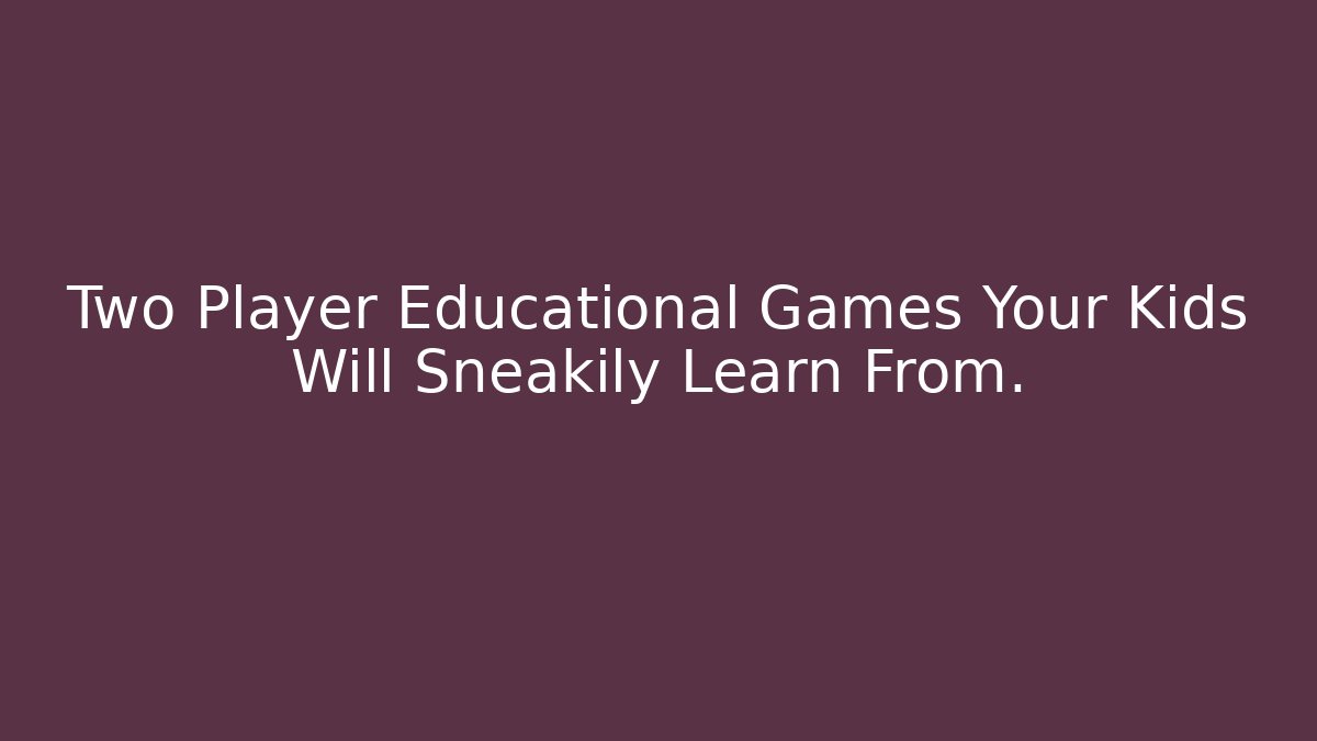 Two Player Educational Games Your Kids Will Sneakily Learn From.
