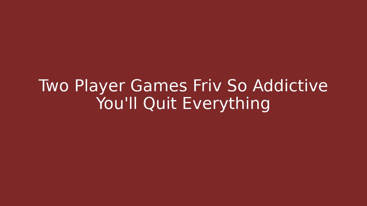 Two Player Games Friv So Addictive You’ll Quit Everything