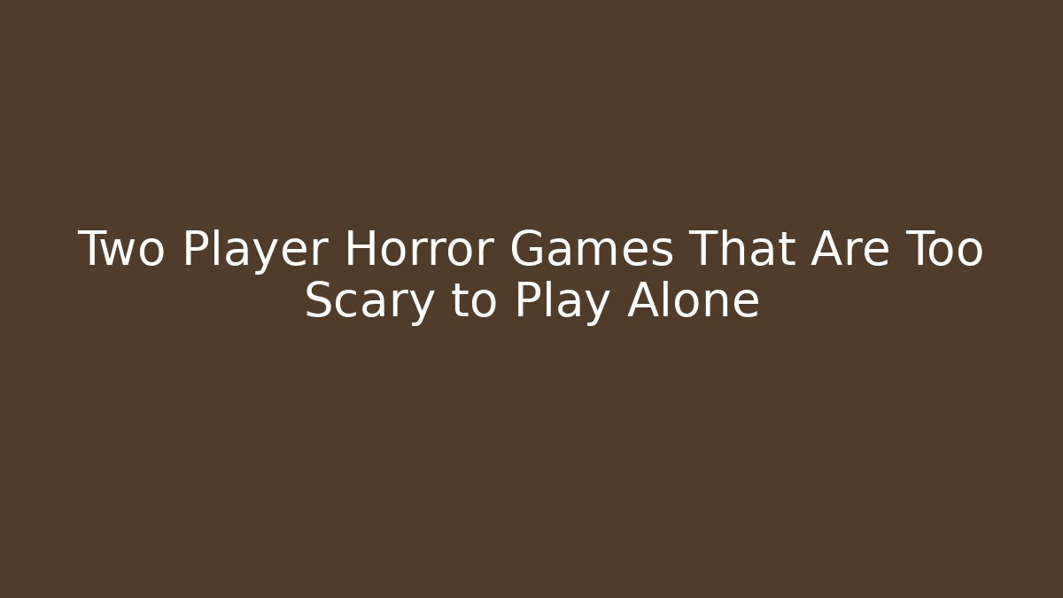 Two Player Horror Games That Are Too Scary to Play Alone