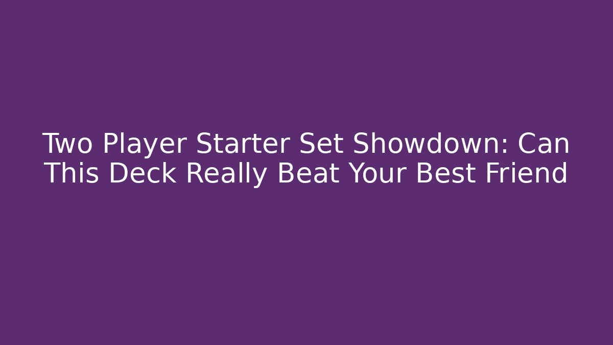 Two Player Starter Set Showdown: Can This Deck Really Beat Your Best Friend