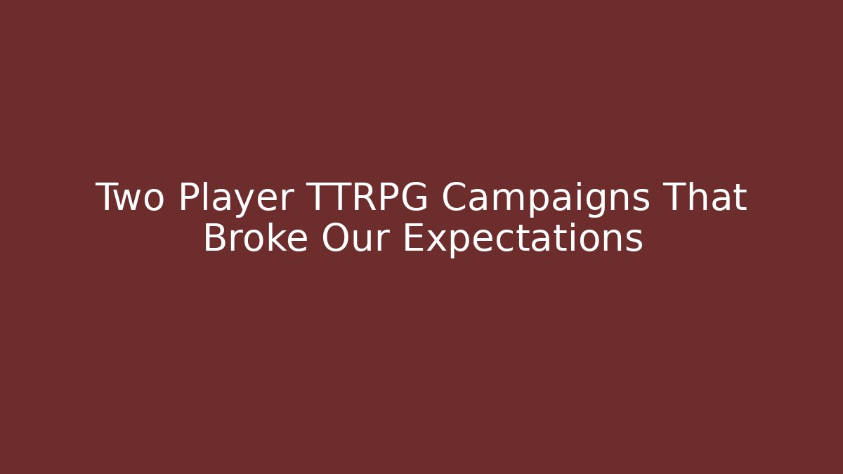 Two Player TTRPG Campaigns That Broke Our Expectations