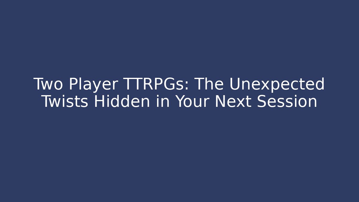 Two Player TTRPGs: The Unexpected Twists Hidden in Your Next Session