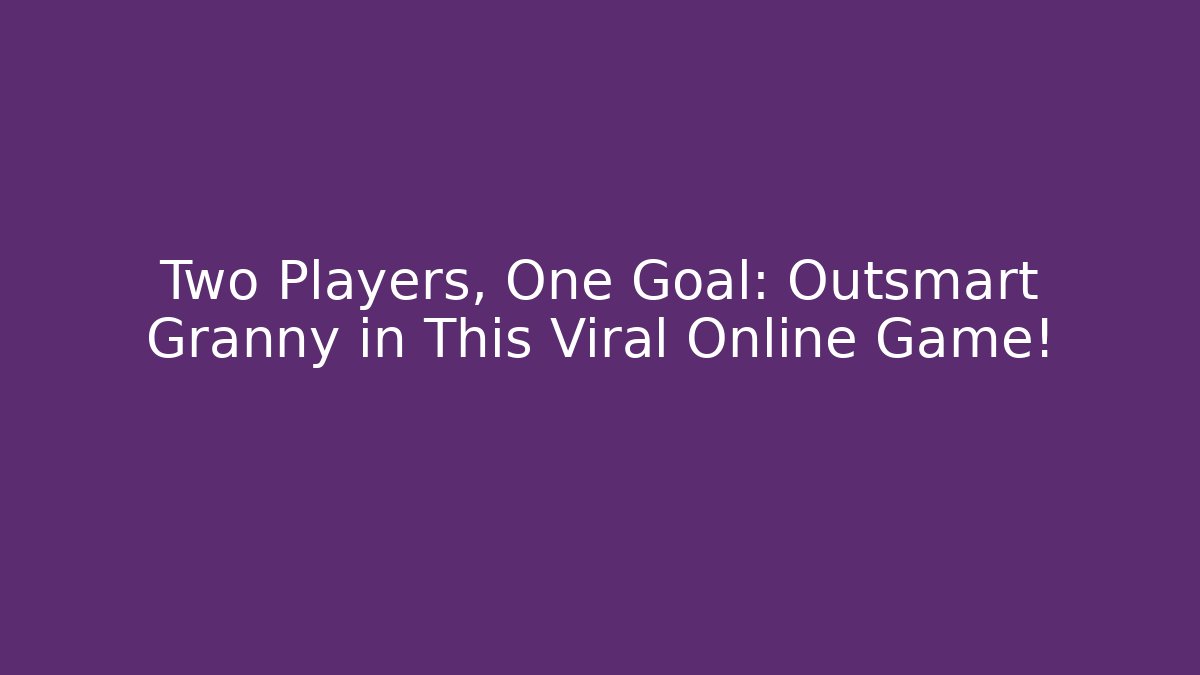 Two Players, One Goal: Outsmart Granny in This Viral Online Game!