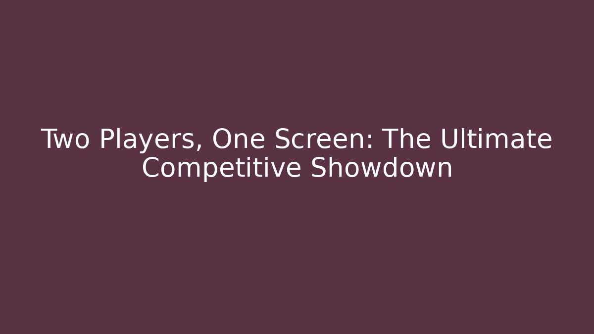 Two Players, One Screen: The Ultimate Competitive Showdown