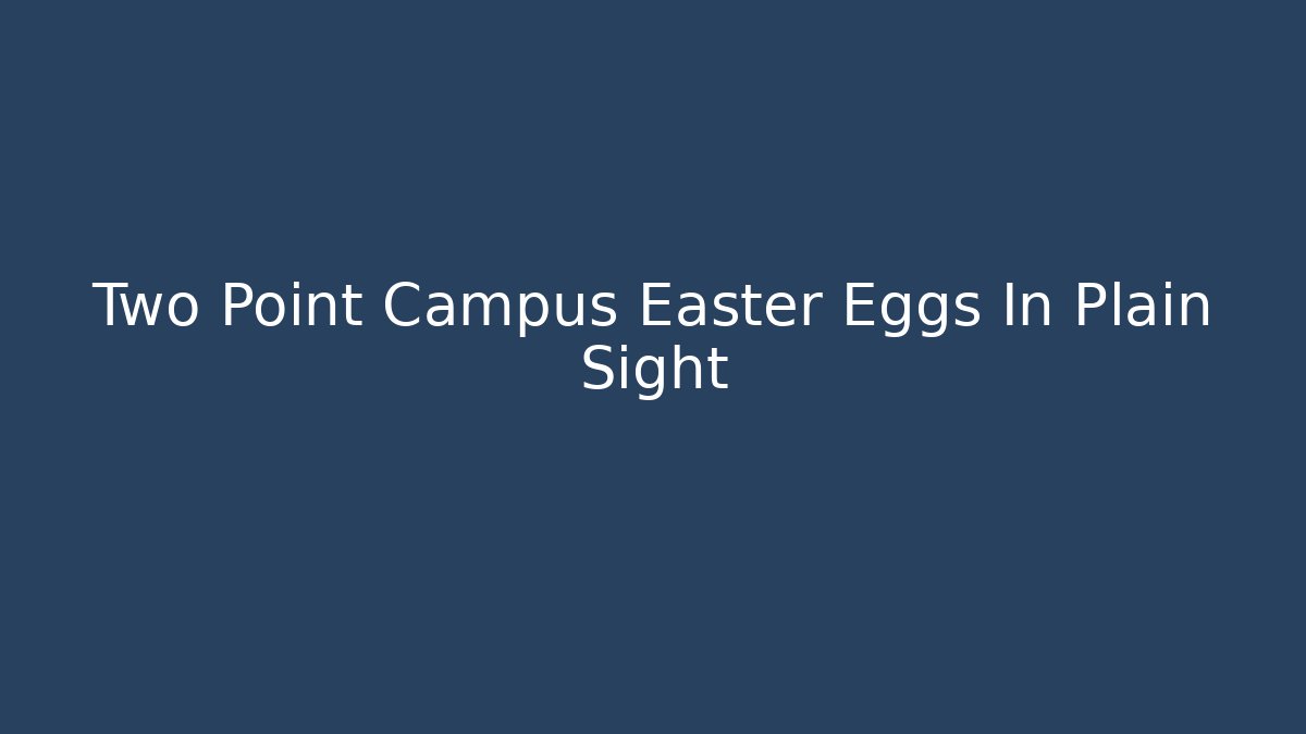 Two Point Campus Easter Eggs In Plain Sight